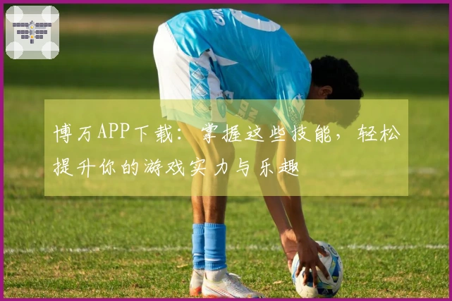 博万APP下载：掌握这些技能，轻松提升你的游戏实力与乐趣