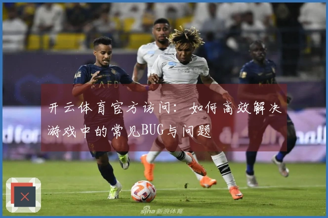 开云体育官方访问：如何高效解决游戏中的常见BUG与问题
