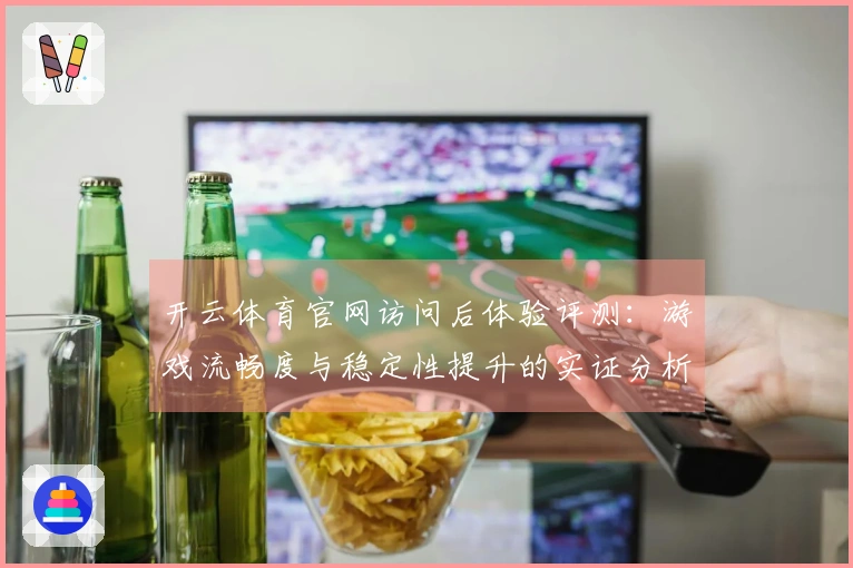 开云体育官网访问后体验评测：游戏流畅度与稳定性提升的实证分析