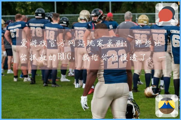 爱游戏官方网站玩家亲测：那些让你抓狂的BUG，我给你们摸透了，一步到位解决！