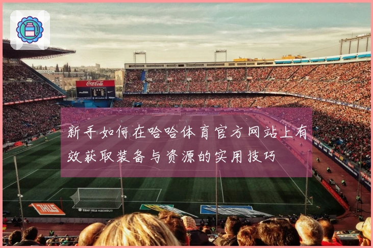 新手如何在哈哈体育官方网站上有效获取装备与资源的实用技巧