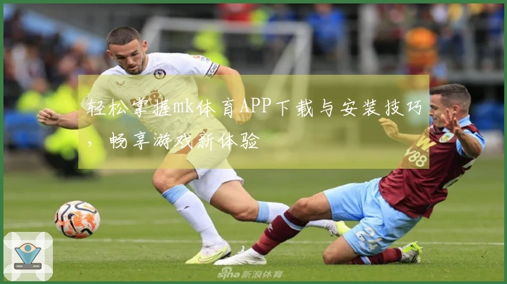 轻松掌握mk体育APP下载与安装技巧，畅享游戏新体验