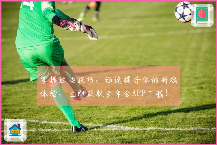 掌握这些技巧，迅速提升你的游戏体验，立即获取金年会APP下载！