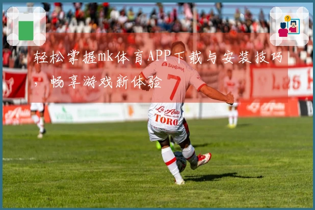 轻松掌握mk体育APP下载与安装技巧，畅享游戏新体验