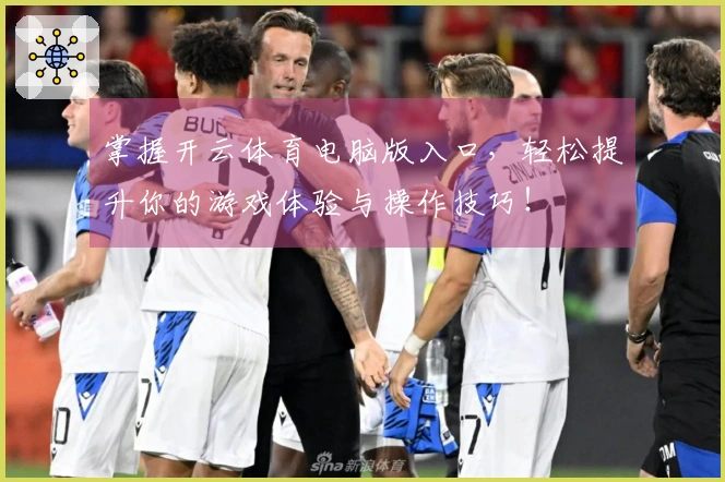 掌握开云体育电脑版入口，轻松提升你的游戏体验与操作技巧！