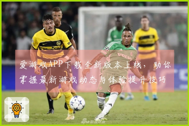 爱游戏APP下载全新版本上线，助你掌握最新游戏动态与体验提升技巧！