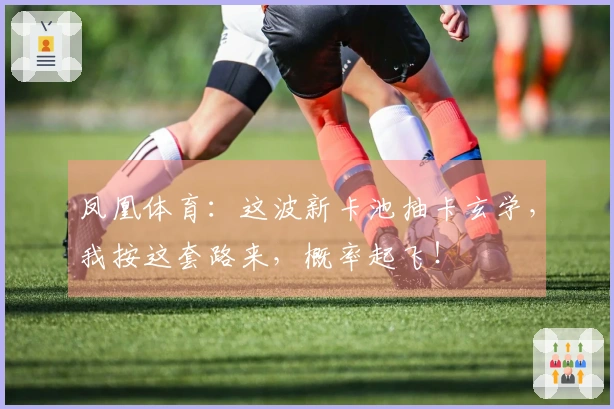 凤凰体育：这波新卡池抽卡玄学，我按这套路来，概率起飞！